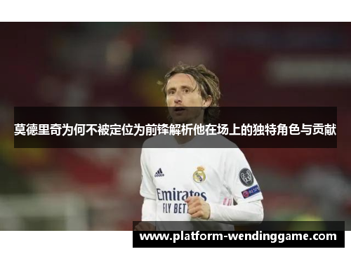 莫德里奇为何不被定位为前锋解析他在场上的独特角色与贡献 莫德里奇为何不被定位为前锋解析他在场上的独特角色与贡献