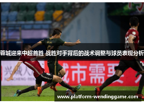 蓉城迎来中超首胜 战胜对手背后的战术调整与球员表现分析 蓉城迎来中超首胜 战胜对手背后的战术调整与球员表现分析
