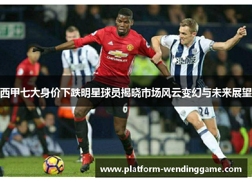 西甲七大身价下跌明星球员揭晓市场风云变幻与未来展望 西甲七大身价下跌明星球员揭晓市场风云变幻与未来展望