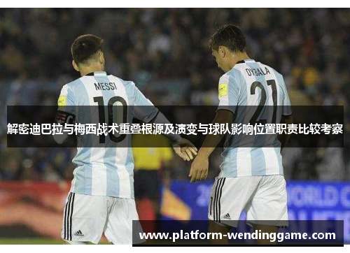 解密迪巴拉与梅西战术重叠根源及演变与球队影响位置职责比较考察 解密迪巴拉与梅西战术重叠根源及演变与球队影响位置职责比较考察