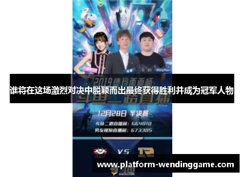 谁将在这场激烈对决中脱颖而出最终获得胜利并成为冠军人物 谁将在这场激烈对决中脱颖而出最终获得胜利并成为冠军人物