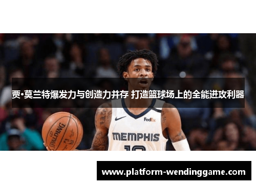 贾·莫兰特爆发力与创造力并存 打造篮球场上的全能进攻利器 贾·莫兰特爆发力与创造力并存 打造篮球场上的全能进攻利器