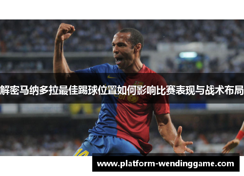 解密马纳多拉最佳踢球位置如何影响比赛表现与战术布局 解密马纳多拉最佳踢球位置如何影响比赛表现与战术布局