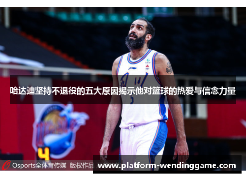 哈达迪坚持不退役的五大原因揭示他对篮球的热爱与信念力量 哈达迪坚持不退役的五大原因揭示他对篮球的热爱与信念力量