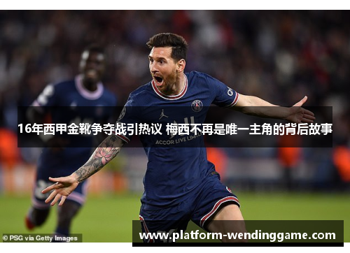 16年西甲金靴争夺战引热议 梅西不再是唯一主角的背后故事