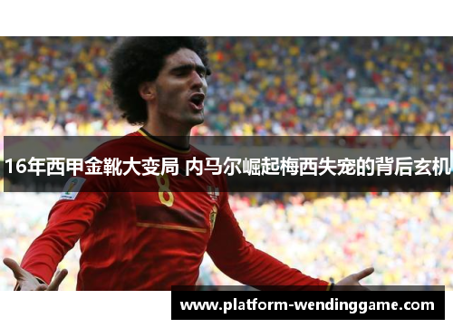 16年西甲金靴大变局 内马尔崛起梅西失宠的背后玄机 16年西甲金靴大变局 内马尔崛起梅西失宠的背后玄机