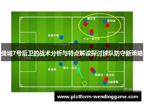 曼城7号后卫的战术分析与特点解读探讨球队防守新策略 曼城7号后卫的战术分析与特点解读探讨球队防守新策略