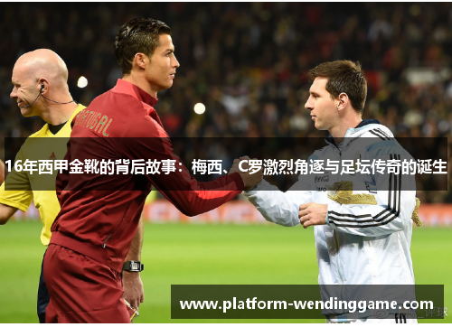 16年西甲金靴的背后故事：梅西、C罗激烈角逐与足坛传奇的诞生