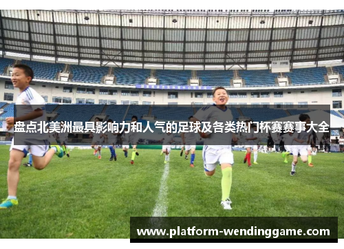 盘点北美洲最具影响力和人气的足球及各类热门杯赛赛事大全 盘点北美洲最具影响力和人气的足球及各类热门杯赛赛事大全