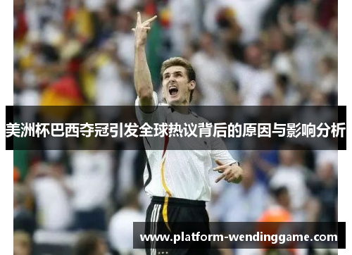 美洲杯巴西夺冠引发全球热议背后的原因与影响分析 美洲杯巴西夺冠引发全球热议背后的原因与影响分析