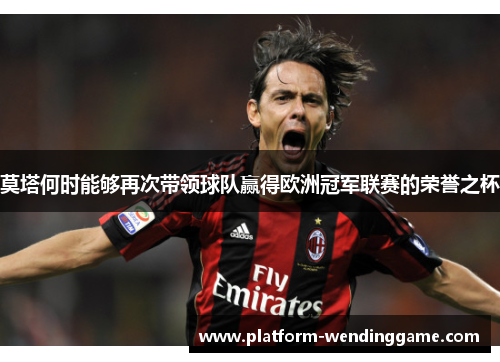 莫塔何时能够再次带领球队赢得欧洲冠军联赛的荣誉之杯 莫塔何时能够再次带领球队赢得欧洲冠军联赛的荣誉之杯