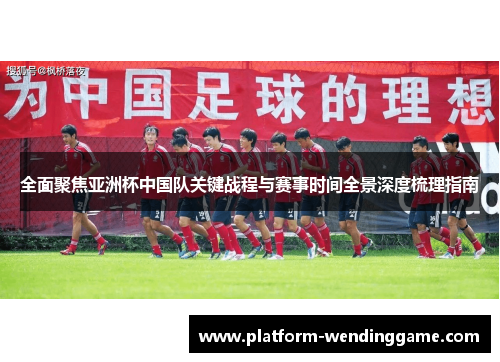 全面聚焦亚洲杯中国队关键战程与赛事时间全景深度梳理指南 全面聚焦亚洲杯中国队关键战程与赛事时间全景深度梳理指南