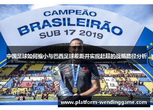 中国足球如何缩小与巴西足球差距并实现赶超的战略路径分析