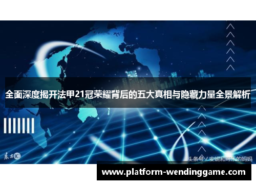 全面深度揭开法甲21冠荣耀背后的五大真相与隐藏力量全景解析