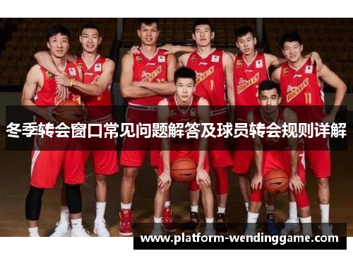冬季转会窗口常见问题解答及球员转会规则详解