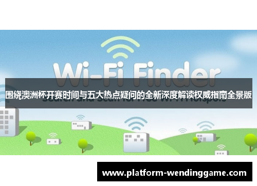 围绕澳洲杯开赛时间与五大热点疑问的全新深度解读权威指南全景版