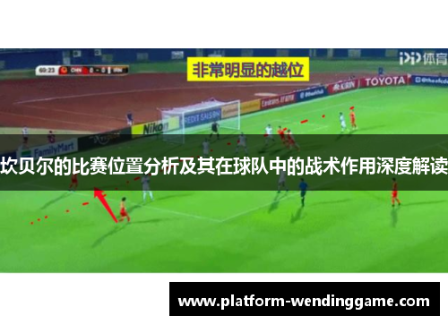 坎贝尔的比赛位置分析及其在球队中的战术作用深度解读