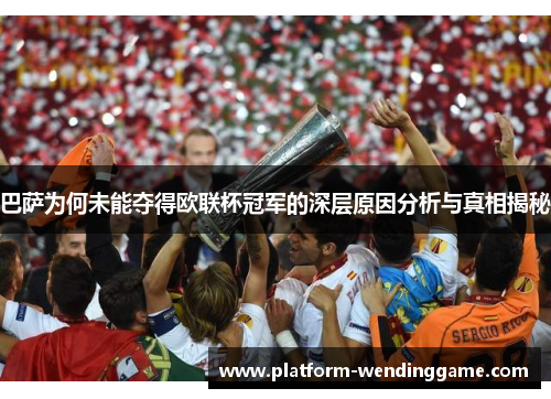 巴萨为何未能夺得欧联杯冠军的深层原因分析与真相揭秘