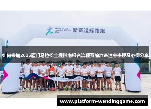 如何参加2025厦门马拉松全程指南报名流程赛前准备注意事项及心得分享 如何参加2025厦门马拉松全程指南报名流程赛前准备注意事项及心得分享