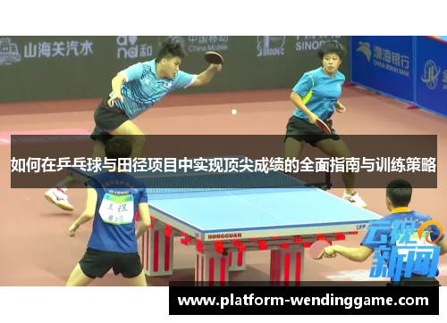 如何在乒乓球与田径项目中实现顶尖成绩的全面指南与训练策略 如何在乒乓球与田径项目中实现顶尖成绩的全面指南与训练策略
