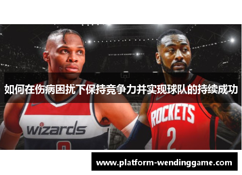 如何在伤病困扰下保持竞争力并实现球队的持续成功 如何在伤病困扰下保持竞争力并实现球队的持续成功