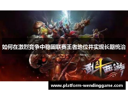 如何在激烈竞争中稳固联赛王者地位并实现长期统治 如何在激烈竞争中稳固联赛王者地位并实现长期统治