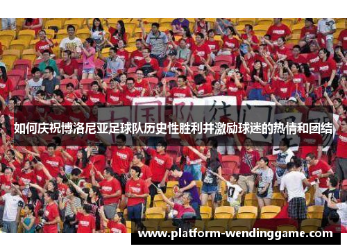 如何庆祝博洛尼亚足球队历史性胜利并激励球迷的热情和团结 如何庆祝博洛尼亚足球队历史性胜利并激励球迷的热情和团结