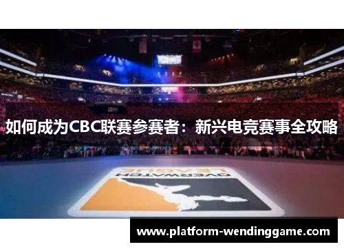 如何成为CBC联赛参赛者:新兴电竞赛事全攻略 如何成为CBC联赛参赛者:新兴电竞赛事全攻略