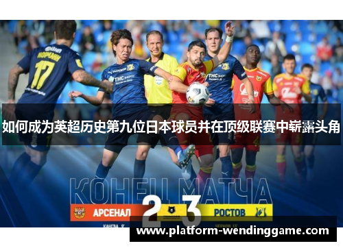 如何成为英超历史第九位日本球员并在顶级联赛中崭露头角 如何成为英超历史第九位日本球员并在顶级联赛中崭露头角