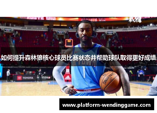 如何提升森林狼核心球员比赛状态并帮助球队取得更好成绩 如何提升森林狼核心球员比赛状态并帮助球队取得更好成绩