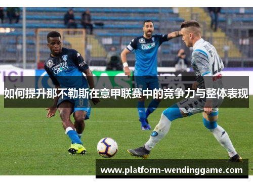 如何提升那不勒斯在意甲联赛中的竞争力与整体表现 如何提升那不勒斯在意甲联赛中的竞争力与整体表现