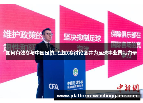 如何有效参与中国足协职业联赛讨论会并为足球事业贡献力量 如何有效参与中国足协职业联赛讨论会并为足球事业贡献力量