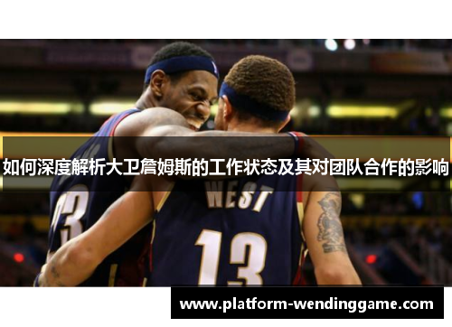 如何深度解析大卫詹姆斯的工作状态及其对团队合作的影响 如何深度解析大卫詹姆斯的工作状态及其对团队合作的影响