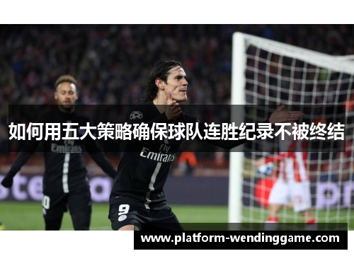 如何用五大策略确保球队连胜纪录不被终结 如何用五大策略确保球队连胜纪录不被终结