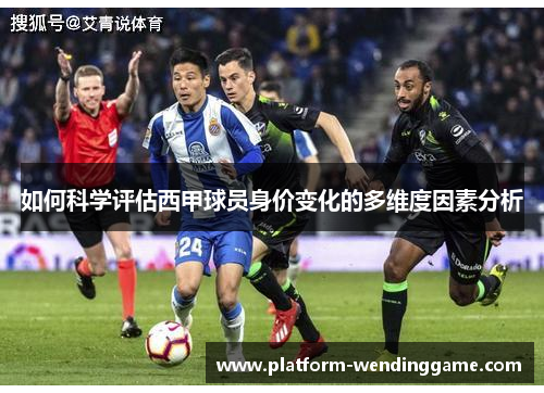 如何科学评估西甲球员身价变化的多维度因素分析 如何科学评估西甲球员身价变化的多维度因素分析