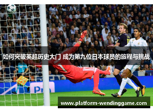 如何突破英超历史大门 成为第九位日本球员的旅程与挑战 如何突破英超历史大门 成为第九位日本球员的旅程与挑战
