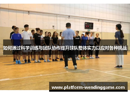 如何通过科学训练与团队协作提升球队整体实力以应对各种挑战 如何通过科学训练与团队协作提升球队整体实力以应对各种挑战