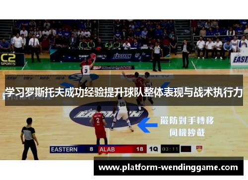 学习罗斯托夫成功经验提升球队整体表现与战术执行力 学习罗斯托夫成功经验提升球队整体表现与战术执行力