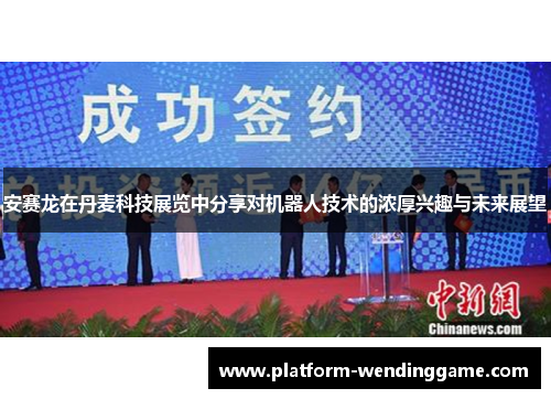 安赛龙在丹麦科技展览中分享对机器人技术的浓厚兴趣与未来展望 安赛龙在丹麦科技展览中分享对机器人技术的浓厚兴趣与未来展望