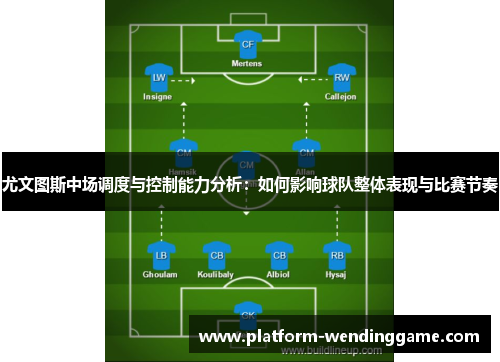 尤文图斯中场调度与控制能力分析:如何影响球队整体表现与比赛节奏 尤文图斯中场调度与控制能力分析:如何影响球队整体表现与比赛节奏