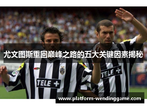 尤文图斯重回巅峰之路的五大关键因素揭秘