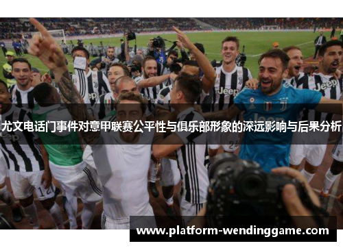 尤文电话门事件对意甲联赛公平性与俱乐部形象的深远影响与后果分析
